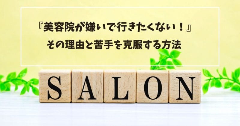 美容院(美容室)が嫌いで行きたくない！その理由と苦手を克服する方法
