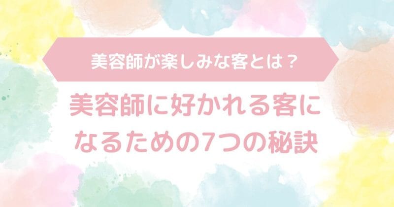 美容師が楽しみな客とは？美容師に好かれる客になるための7つの秘訣